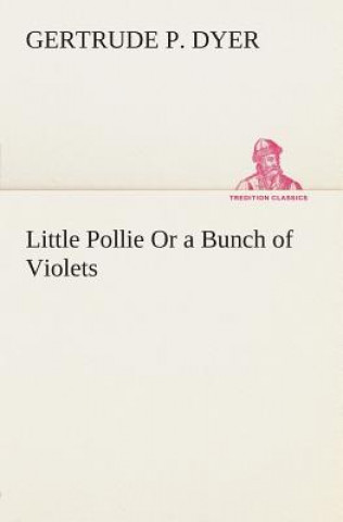Kniha Little Pollie Or a Bunch of Violets Gertrude P. Dyer