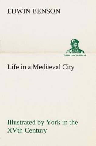 Carte Life in a Mediaeval City Illustrated by York in the XVth Century Edwin Benson