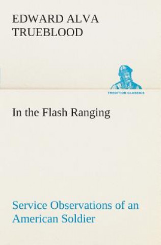 Kniha In the Flash Ranging Service Observations of an American Soldier During His Service With the A.E.F. in France Edward Alva Trueblood