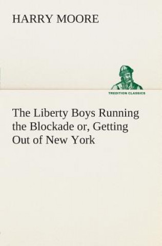 Kniha Liberty Boys Running the Blockade or, Getting Out of New York Harry Moore