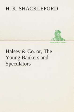 Книга Halsey & Co. or, The Young Bankers and Speculators H. K. Shackleford