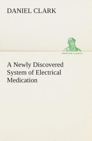 Kniha Newly Discovered System of Electrical Medication Daniel Clark