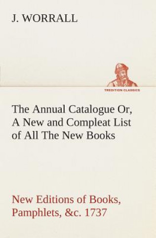 Carte Annual Catalogue (1737) Or, A New and Compleat List of All The New Books, New Editions of Books, Pamphlets, &c. J. Worrall