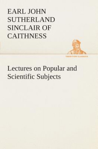 Könyv Lectures on Popular and Scientific Subjects Earl of Caithness John Sutherland Sinclair