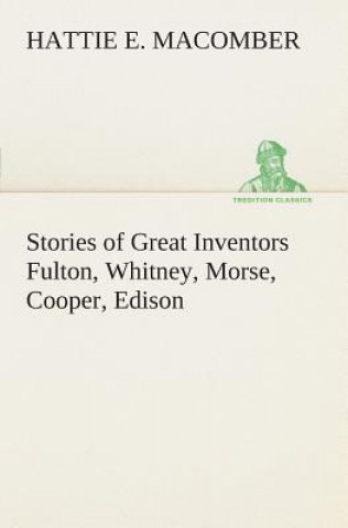 Kniha Stories of Great Inventors Fulton, Whitney, Morse, Cooper, Edison Hattie E. Macomber