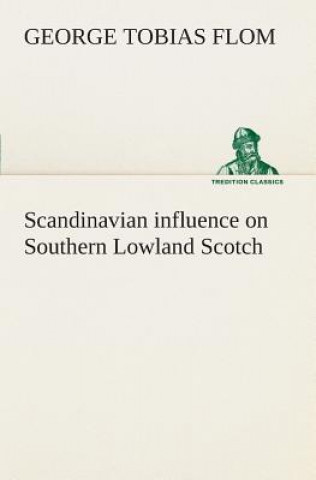 Könyv Scandinavian influence on Southern Lowland Scotch George Tobias Flom