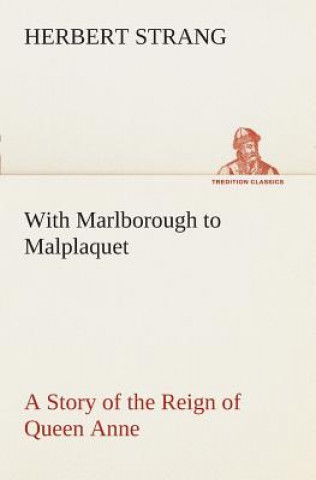 Kniha With Marlborough to Malplaquet A Story of the Reign of Queen Anne Herbert Strang