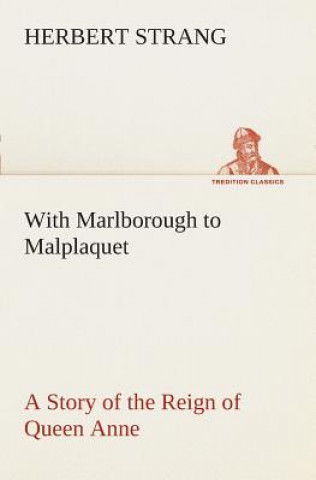 Книга With Marlborough to Malplaquet A Story of the Reign of Queen Anne Herbert Strang