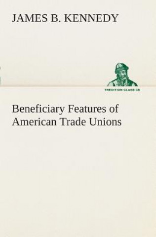 Kniha Beneficiary Features of American Trade Unions James B. Kennedy