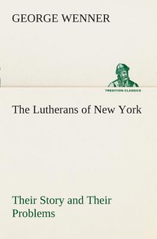 Könyv Lutherans of New York Their Story and Their Problems George Wenner