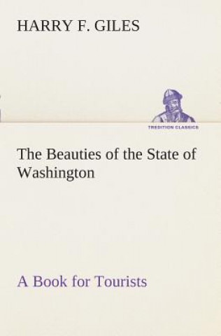 Kniha Beauties of the State of Washington A Book for Tourists Harry F. Giles