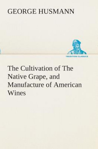 Carte Cultivation of The Native Grape, and Manufacture of American Wines George Husmann