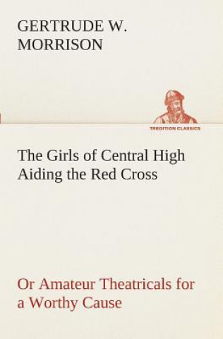 Carte Girls of Central High Aiding the Red Cross Or Amateur Theatricals for a Worthy Cause Gertrude W. Morrison