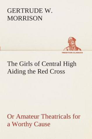 Книга Girls of Central High Aiding the Red Cross Or Amateur Theatricals for a Worthy Cause Gertrude W. Morrison