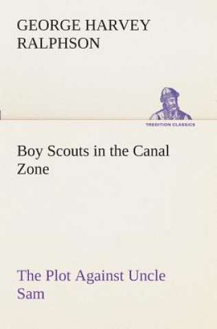 Könyv Boy Scouts in the Canal Zone The Plot Against Uncle Sam G. Harvey (George Harvey) Ralphson