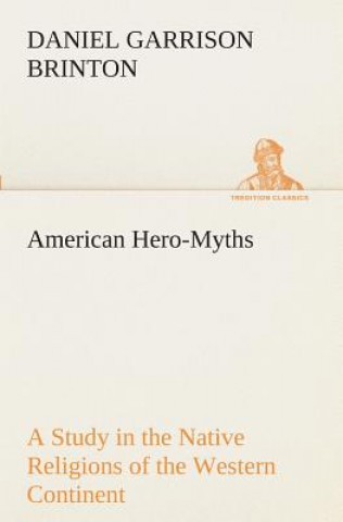 Kniha American Hero-Myths A Study in the Native Religions of the Western Continent Daniel Garrison Brinton