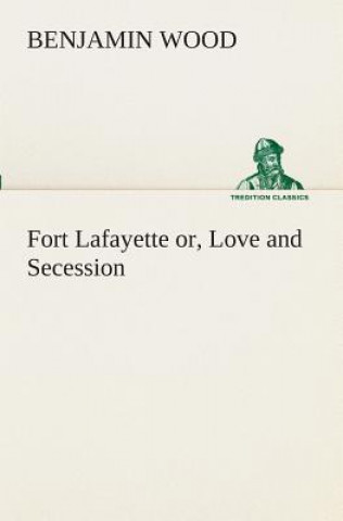 Book Fort Lafayette or, Love and Secession Benjamin Wood