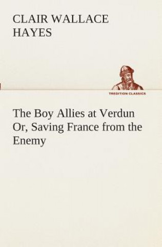 Könyv Boy Allies at Verdun Or, Saving France from the Enemy Clair W. (Clair Wallace) Hayes