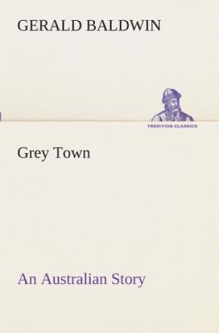 Kniha Grey Town An Australian Story Gerald Baldwin