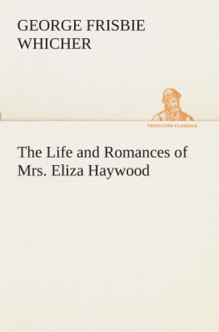 Knjiga Life and Romances of Mrs. Eliza Haywood George Frisbie Whicher