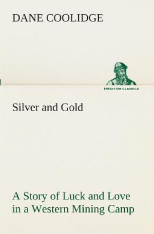 Carte Silver and Gold A Story of Luck and Love in a Western Mining Camp Dane Coolidge