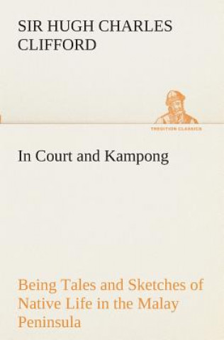 Kniha In Court and Kampong Being Tales and Sketches of Native Life in the Malay Peninsula Hugh Charles