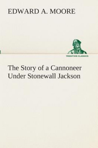 Knjiga Story of a Cannoneer Under Stonewall Jackson Edward A. Moore