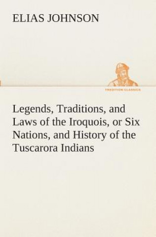 Carte Legends, Traditions, and Laws of the Iroquois, or Six Nations, and History of the Tuscarora Indians Elias Johnson