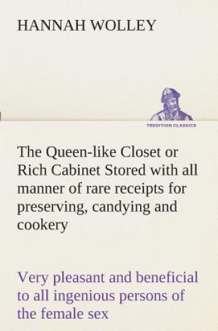 Knjiga Queen-like Closet or Rich Cabinet Stored with all manner of rare receipts for preserving, candying and cookery. Very pleasant and beneficial to all in Hannah Wolley