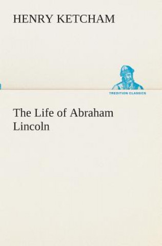 Könyv Life of Abraham Lincoln Henry Ketcham