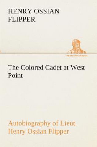 Carte Colored Cadet at West Point Autobiography of Lieut. Henry Ossian Flipper, first graduate of color from the U. S. Military Academy Henry Ossian Flipper