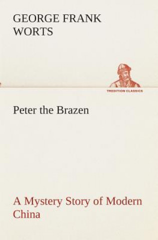 Kniha Peter the Brazen A Mystery Story of Modern China George F. (George Frank) Worts