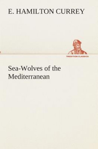 Könyv Sea-Wolves of the Mediterranean E. Hamilton Currey