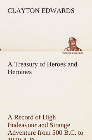 Книга Treasury of Heroes and Heroines A Record of High Endeavour and Strange Adventure from 500 B.C. to 1920 A.D. Clayton Edwards
