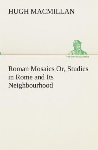 Carte Roman Mosaics Or, Studies in Rome and Its Neighbourhood Hugh Macmillan