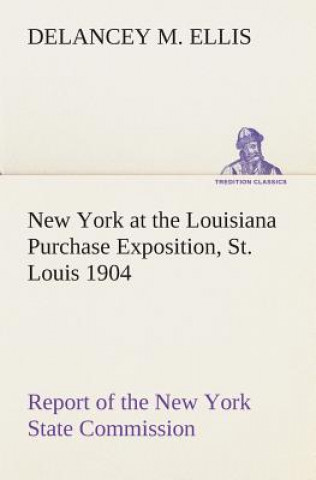 Kniha New York at the Louisiana Purchase Exposition, St. Louis 1904 Report of the New York State Commission DeLancey M. Ellis