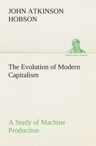 Carte Evolution of Modern Capitalism A Study of Machine Production J. A. (John Atkinson) Hobson