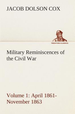 Carte Military Reminiscences of the Civil War, Volume 1 April 1861-November 1863 Jacob Dolson Cox