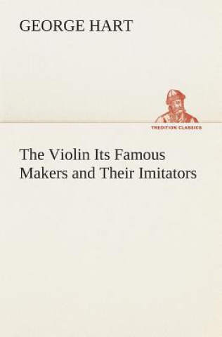 Kniha Violin Its Famous Makers and Their Imitators George Hart
