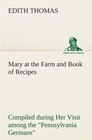 Carte Mary at the Farm and Book of Recipes Compiled during Her Visit among the Pennsylvania Germans Edith Thomas
