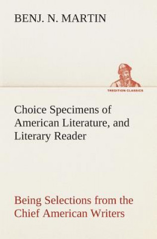 Carte Choice Specimens of American Literature, and Literary Reader Being Selections from the Chief American Writers Benj. N. Martin