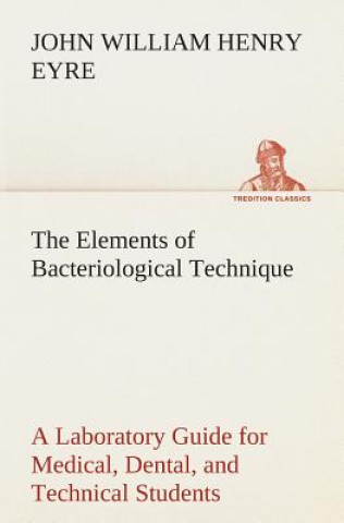 Książka Elements of Bacteriological Technique A Laboratory Guide for Medical, Dental, and Technical Students. Second Edition Rewritten and Enlarged. J. W. H. (John William Henry) Eyre