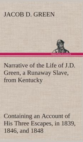 Carte Narrative of the Life of J.D. Green, a Runaway Slave, from Kentucky Containing an Account of His Three Escapes, in 1839, 1846, and 1848 Jacob D. Green