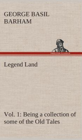 Kniha Legend Land, Vol. 1 Being a collection of some of the Old Tales told in those Western Parts of Britain served by The Great Western Railway. George Basil Barham