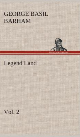 Könyv Legend Land, Volume 2 Being a Collection of Some of The Old Tales Told in Those Western Parts of Britain Served by The Great Western Railway George Basil Barham