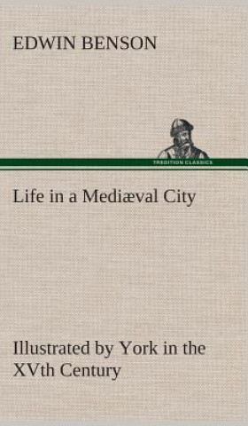 Knjiga Life in a Mediaeval City Illustrated by York in the XVth Century Edwin Benson