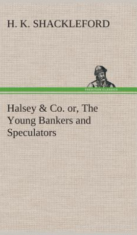 Kniha Halsey & Co. or, The Young Bankers and Speculators H. K. Shackleford