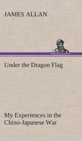 Livre Under the Dragon Flag My Experiences in the Chino-Japanese War James Allan