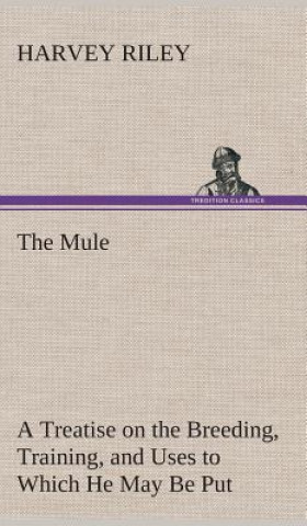 Carte Mule A Treatise on the Breeding, Training, and Uses to Which He May Be Put Harvey Riley