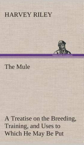 Książka Mule A Treatise on the Breeding, Training, and Uses to Which He May Be Put Harvey Riley